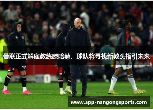 曼联正式解雇教练滕哈赫，球队将寻找新教头指引未来