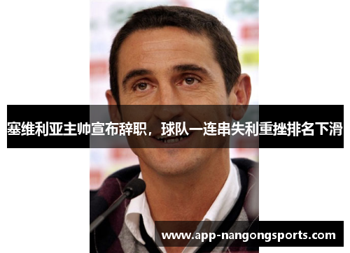 塞维利亚主帅宣布辞职，球队一连串失利重挫排名下滑