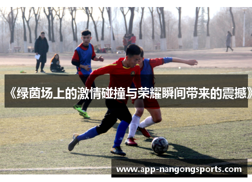 《绿茵场上的激情碰撞与荣耀瞬间带来的震撼》