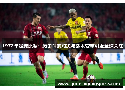 1972年足球比赛：历史性的对决与战术变革引发全球关注