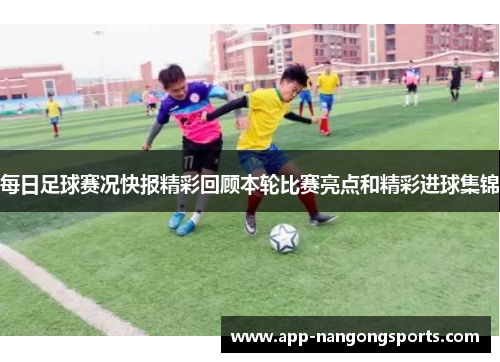 每日足球赛况快报精彩回顾本轮比赛亮点和精彩进球集锦