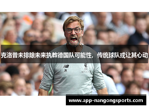 克洛普未排除未来执教德国队可能性，传统球队或让其心动