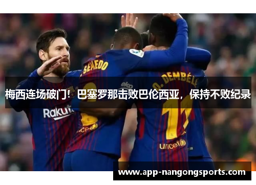 梅西连场破门！巴塞罗那击败巴伦西亚，保持不败纪录