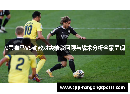 9号皇马VS劲敌对决精彩回顾与战术分析全景呈现