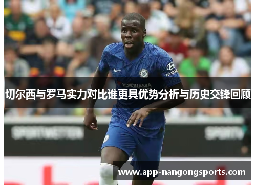 切尔西与罗马实力对比谁更具优势分析与历史交锋回顾